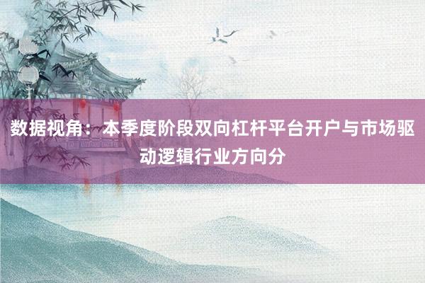 数据视角:本季度阶段双向杠杆平台开户与市场驱动逻辑行业方向分