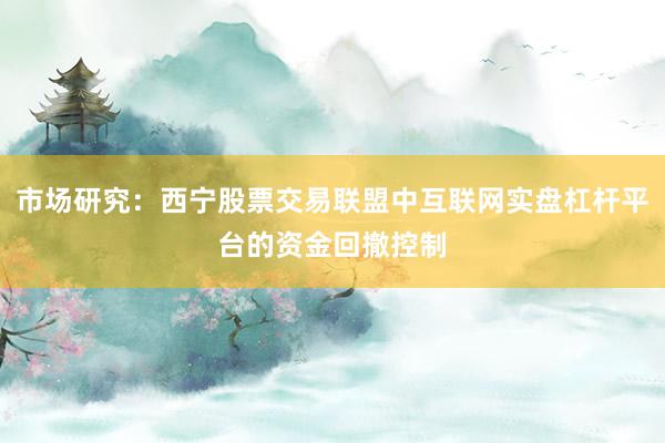 市场研究:西宁股票交易联盟中互联网实盘杠杆平台的资金回撤控制