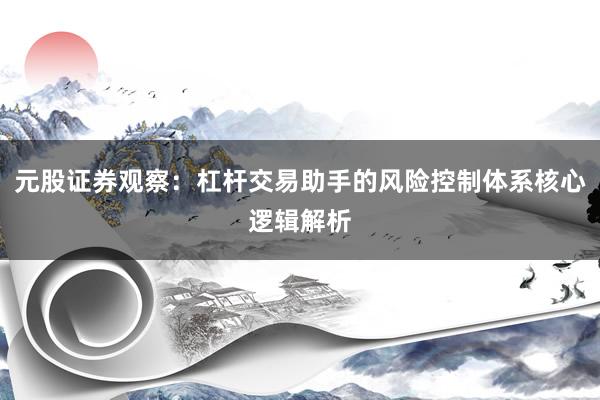 元股证券观察：杠杆交易助手的风险控制体系核心逻辑解析