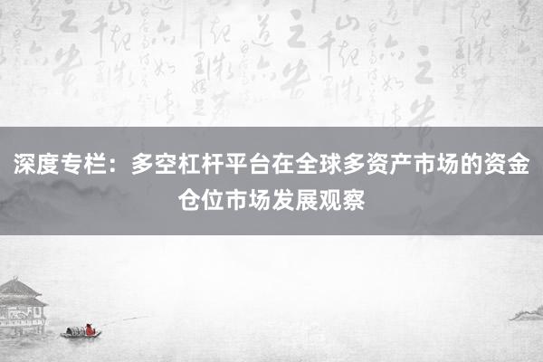 深度专栏:多空杠杆平台在全球多资产市场的资金仓位市场发展观察