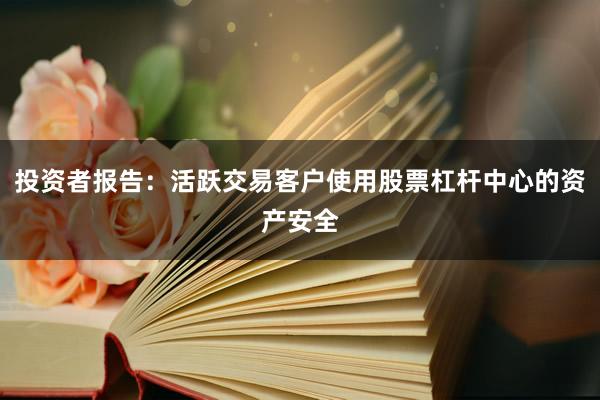 投资者报告:活跃交易客户使用股票杠杆中心的资产安全