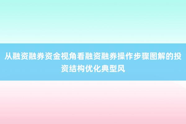 从融资融券资金视角看融资融券操作步骤图解的投资结构优化典型风