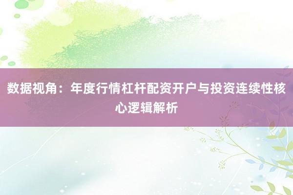 数据视角：年度行情杠杆配资开户与投资连续性核心逻辑解析