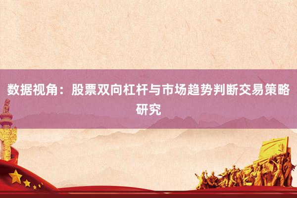 数据视角:股票双向杠杆与市场趋势判断交易策略研究