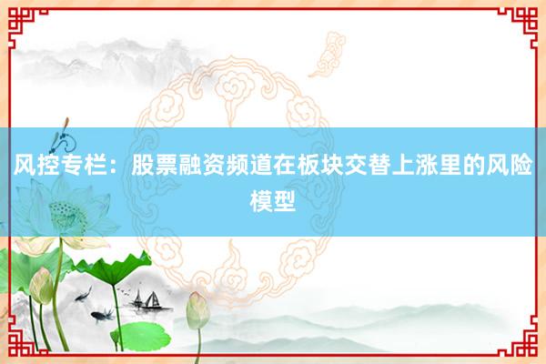 风控专栏：股票融资频道在板块交替上涨里的风险模型