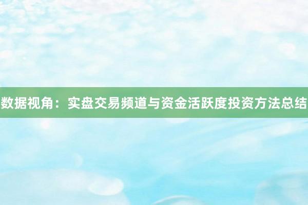 数据视角:实盘交易频道与资金活跃度投资方法总结