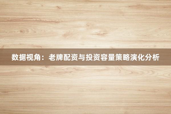 数据视角:老牌配资与投资容量策略演化分析