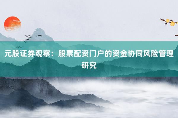 元股证券观察：股票配资门户的资金协同风险管理研究