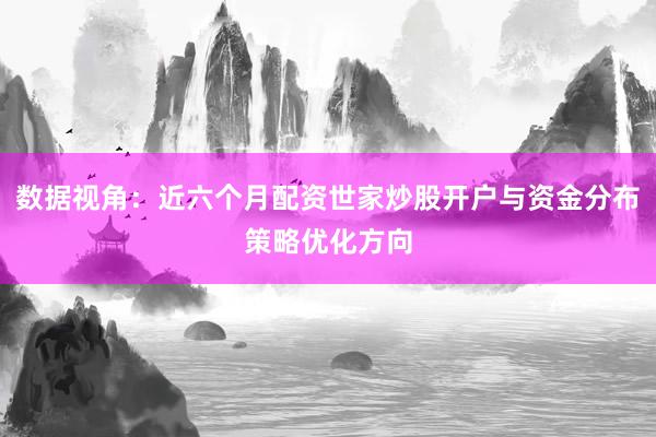 数据视角:近六个月配资世家炒股开户与资金分布策略优化方向