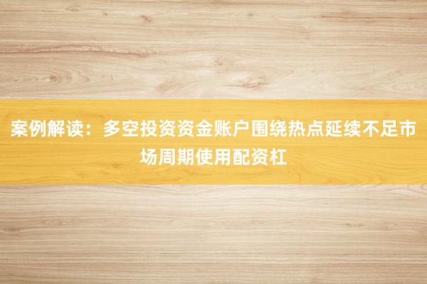 案例解读：多空投资资金账户围绕热点延续不足市场周期使用配资杠