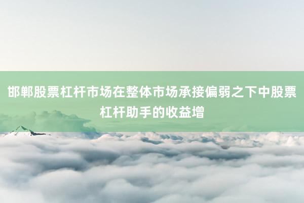邯郸股票杠杆市场在整体市场承接偏弱之下中股票杠杆助手的收益增