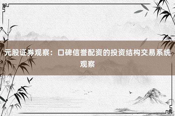 元股证券观察：口碑信誉配资的投资结构交易系统观察