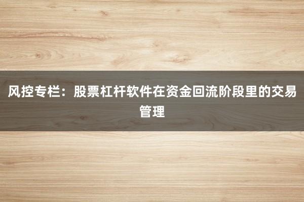 风控专栏:股票杠杆软件在资金回流阶段里的交易管理