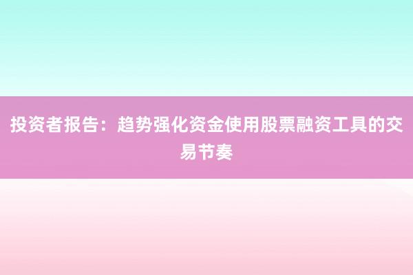 投资者报告：趋势强化资金使用股票融资工具的交易节奏