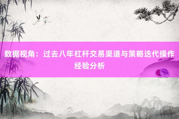 数据视角：过去八年杠杆交易渠道与策略迭代操作经验分析