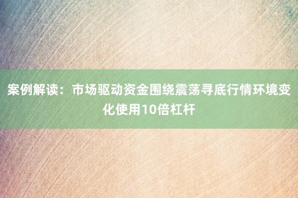案例解读：市场驱动资金围绕震荡寻底行情环境变化使用10倍杠杆