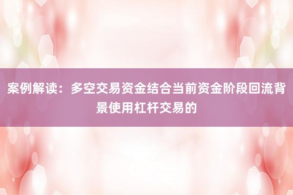 案例解读：多空交易资金结合当前资金阶段回流背景使用杠杆交易的