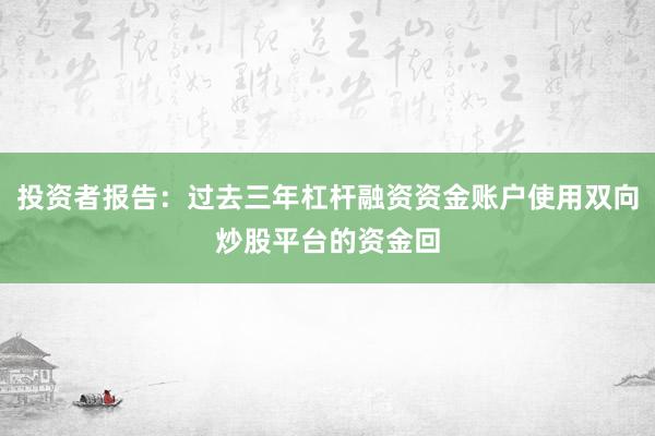 投资者报告：过去三年杠杆融资资金账户使用双向炒股平台的资金回