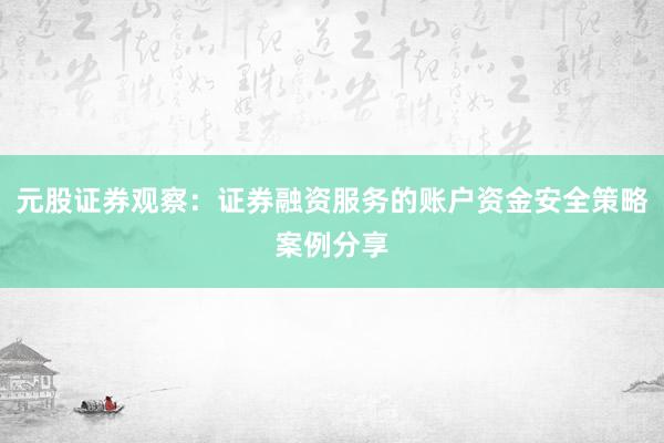 元股证券观察:证券融资服务的账户资金安全策略案例分享