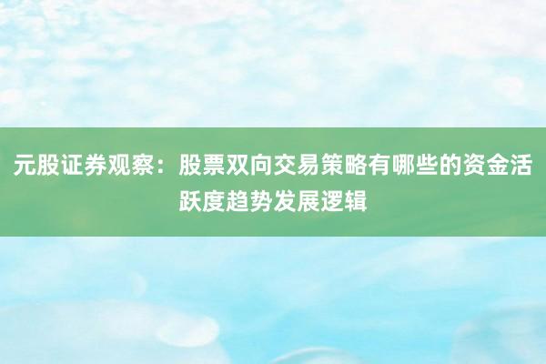 元股证券观察:股票双向交易策略有哪些的资金活跃度趋势发展逻辑