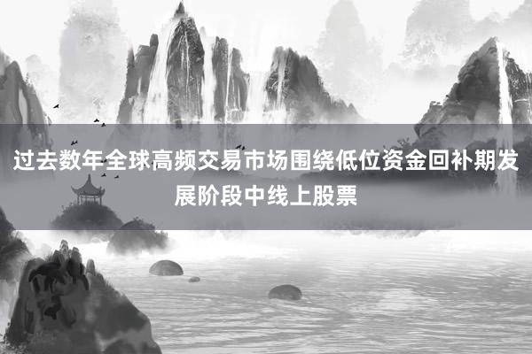 过去数年全球高频交易市场围绕低位资金回补期发展阶段中线上股票