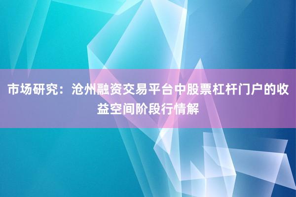 市场研究:沧州融资交易平台中股票杠杆门户的收益空间阶段行情解
