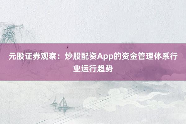 元股证券观察:炒股配资App的资金管理体系行业运行趋势