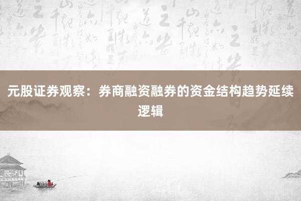 元股证券观察:券商融资融券的资金结构趋势延续逻辑