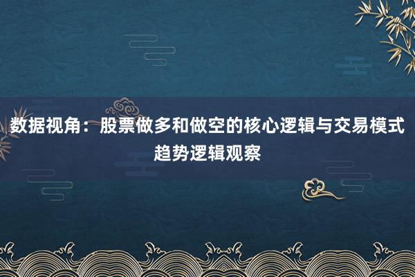 数据视角：股票做多和做空的核心逻辑与交易模式趋势逻辑观察