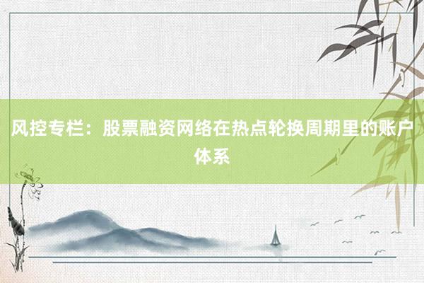 风控专栏：股票融资网络在热点轮换周期里的账户体系