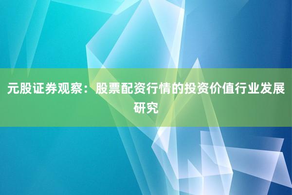 元股证券观察：股票配资行情的投资价值行业发展研究