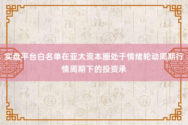 实盘平台白名单在亚太资本圈处于情绪轮动周期行情周期下的投资承