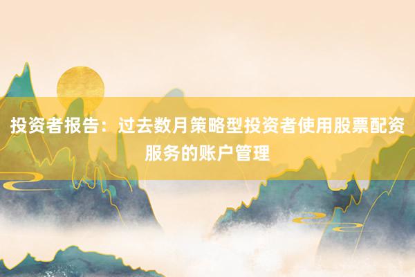 投资者报告：过去数月策略型投资者使用股票配资服务的账户管理