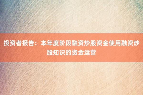 投资者报告：本年度阶段融资炒股资金使用融资炒股知识的资金运营