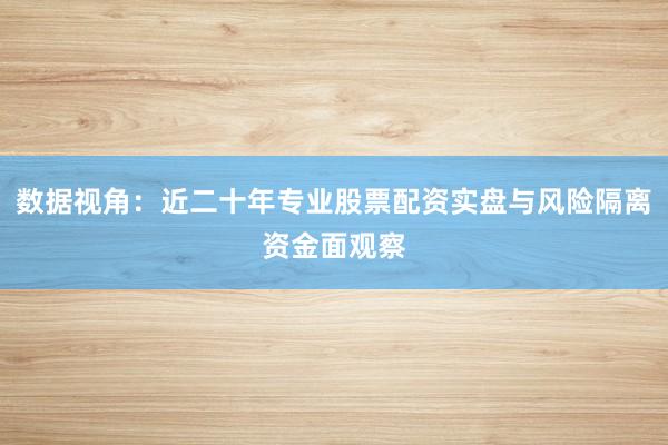 数据视角：近二十年专业股票配资实盘与风险隔离资金面观察