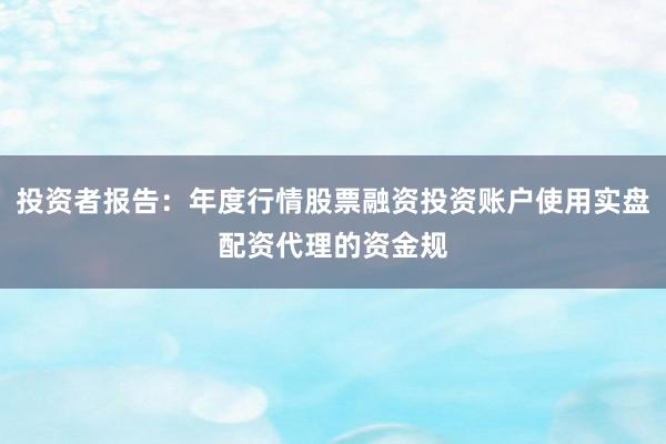 投资者报告:年度行情股票融资投资账户使用实盘配资代理的资金规