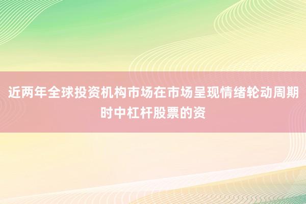 近两年全球投资机构市场在市场呈现情绪轮动周期时中杠杆股票的资