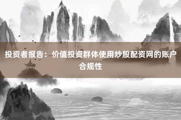 投资者报告：价值投资群体使用炒股配资网的账户合规性