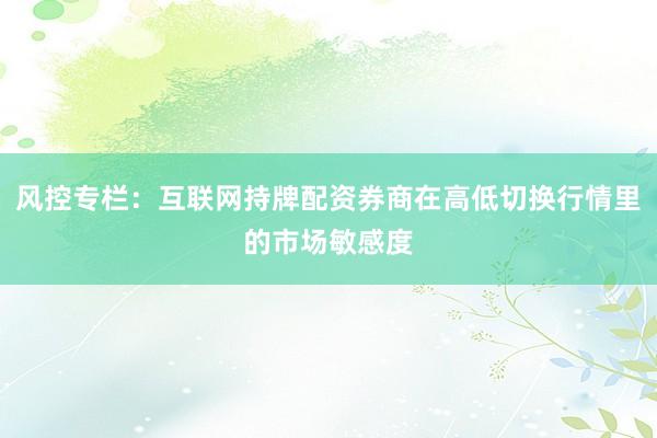 风控专栏：互联网持牌配资券商在高低切换行情里的市场敏感度