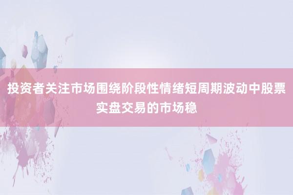 投资者关注市场围绕阶段性情绪短周期波动中股票实盘交易的市场稳