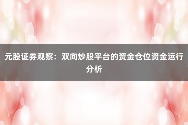 元股证券观察：双向炒股平台的资金仓位资金运行分析