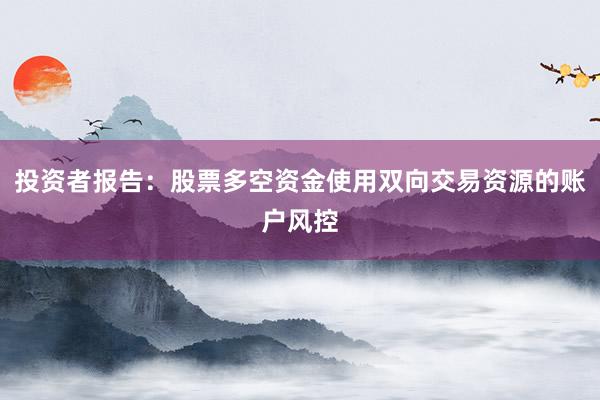 投资者报告：股票多空资金使用双向交易资源的账户风控