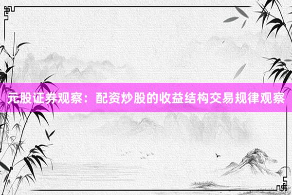 元股证券观察：配资炒股的收益结构交易规律观察