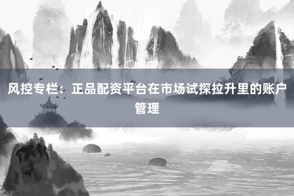风控专栏：正品配资平台在市场试探拉升里的账户管理