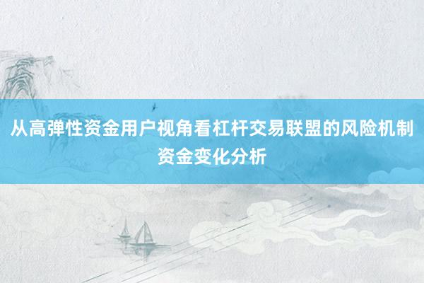 从高弹性资金用户视角看杠杆交易联盟的风险机制资金变化分析