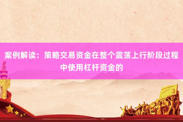 案例解读:策略交易资金在整个震荡上行阶段过程中使用杠杆资金的