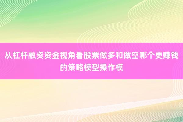 从杠杆融资资金视角看股票做多和做空哪个更赚钱的策略模型操作模