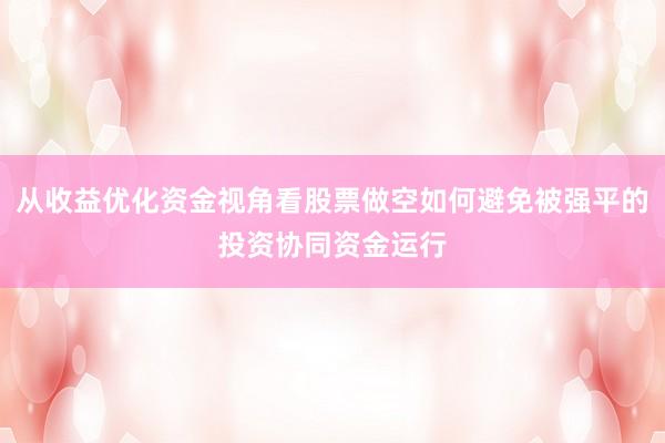 从收益优化资金视角看股票做空如何避免被强平的投资协同资金运行