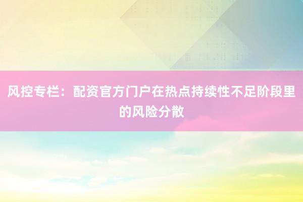 风控专栏：配资官方门户在热点持续性不足阶段里的风险分散