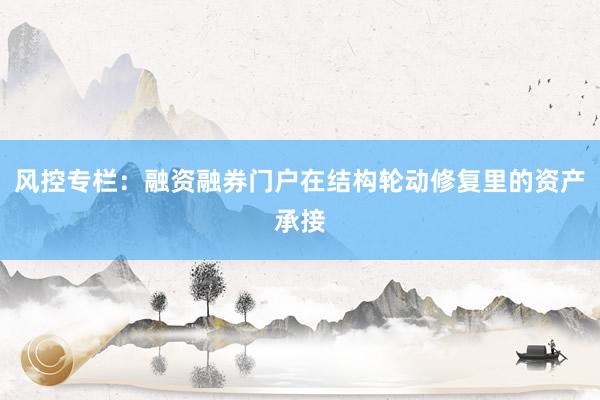 风控专栏：融资融券门户在结构轮动修复里的资产承接